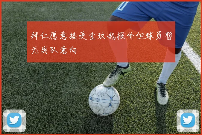 拜仁愿意接受金玟哉报价但球员暂无离队意向