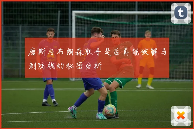 唐斯与布朗森联手是否真能破解马刺防线的秘密分析