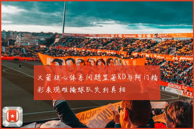 火箭核心体系问题显著KD与阿门精彩表现难掩球队失利真相