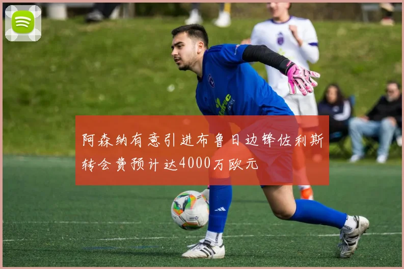 阿森纳有意引进布鲁日边锋佐利斯转会费预计达4000万欧元