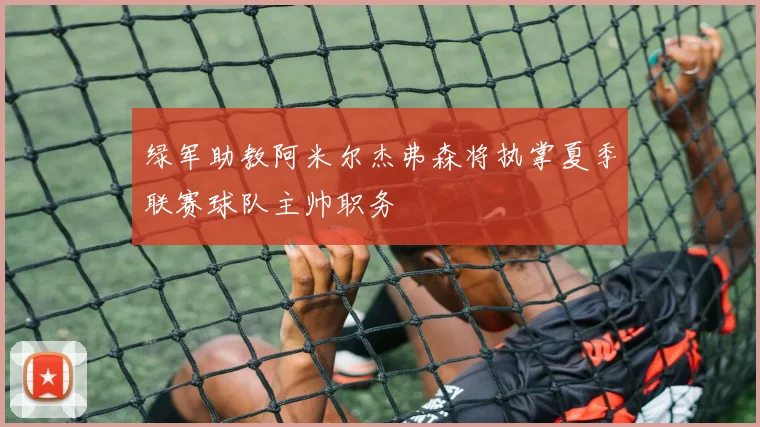 绿军助教阿米尔杰弗森将执掌夏季联赛球队主帅职务