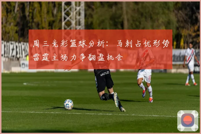 周三竞彩篮球分析：马刺占优形势雷霆主场力争翻盘机会