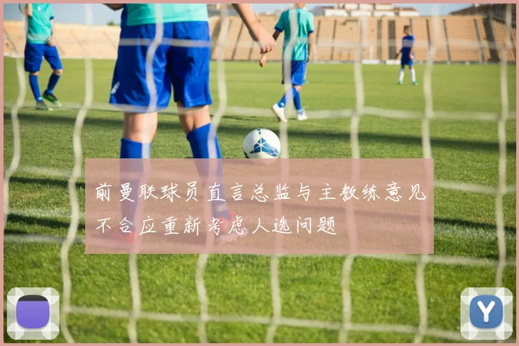 前曼联球员直言总监与主教练意见不合应重新考虑人选问题