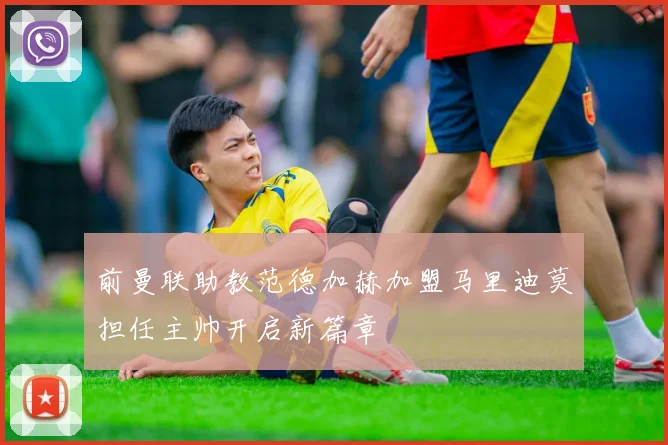 前曼联助教范德加赫加盟马里迪莫担任主帅开启新篇章