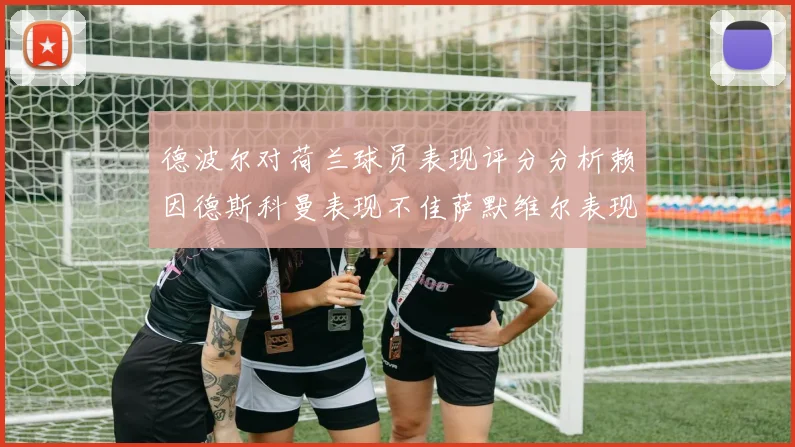 德波尔对荷兰球员表现评分分析赖因德斯科曼表现不佳萨默维尔表现出色