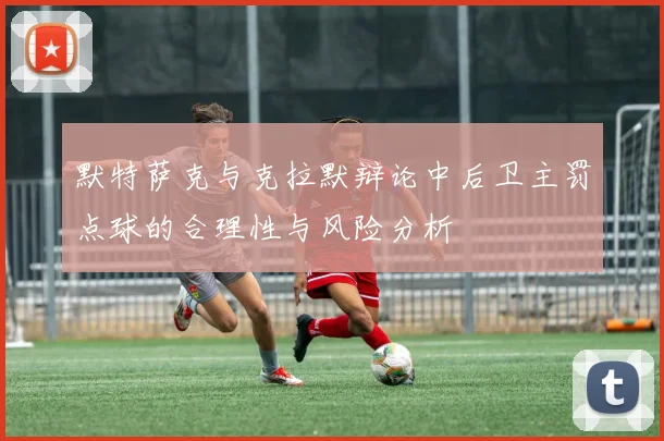 默特萨克与克拉默辩论中后卫主罚点球的合理性与风险分析