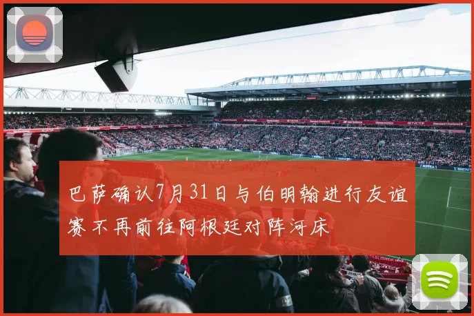 巴萨确认7月31日与伯明翰进行友谊赛不再前往阿根廷对阵河床