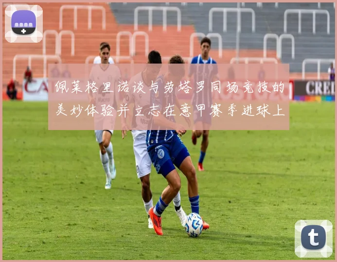 佩莱格里诺谈与劳塔罗同场竞技的美妙体验并立志在意甲赛季进球上双