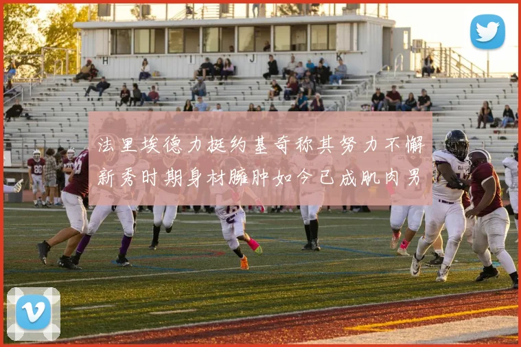 法里埃德力挺约基奇称其努力不懈新秀时期身材臃肿如今已成肌肉男